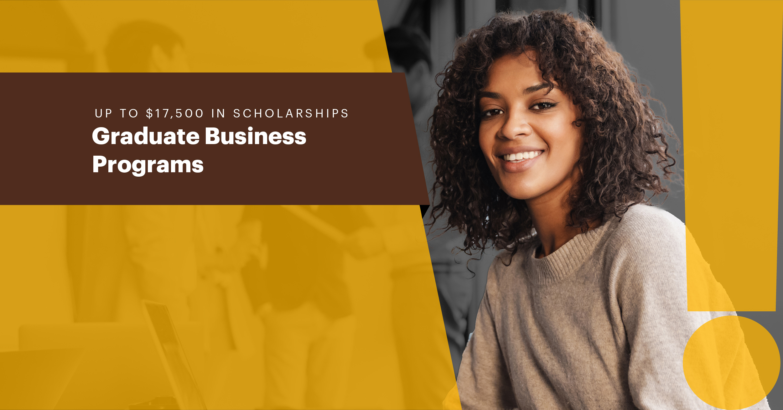 Up to $17,500 in scholarships Graduate Business Programs