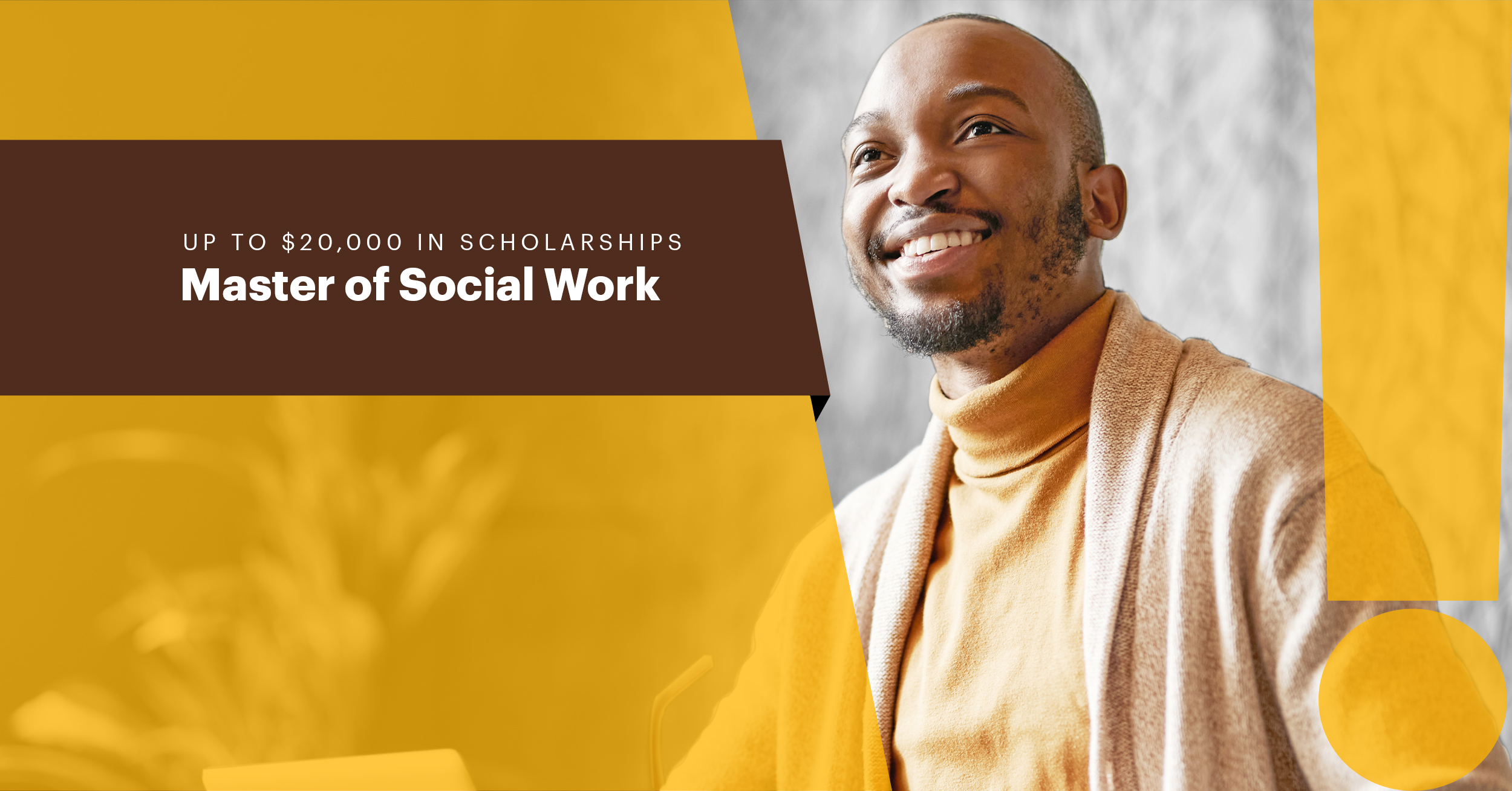Up to $20,000 in scholarships Master of Social Work